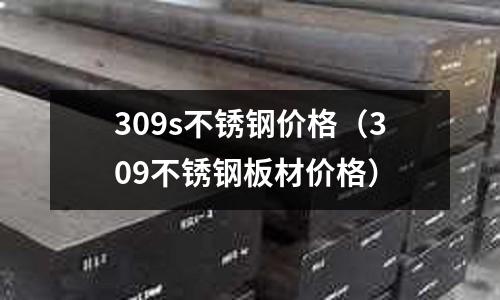 309s不銹鋼價格(309不銹鋼板材價格)