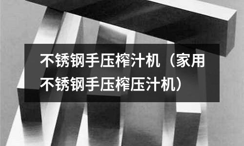 不銹鋼手壓榨汁機(jī)（家用不銹鋼手壓榨壓汁機(jī)）
