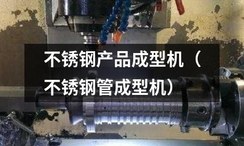 不銹鋼產品成型機（不銹鋼管成型機）