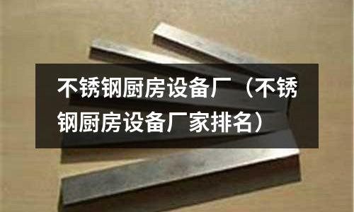 不銹鋼廚房設備廠（不銹鋼廚房設備廠家排名）