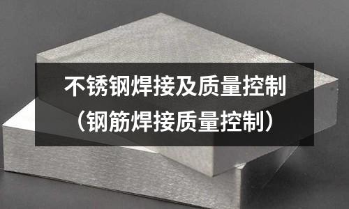 不銹鋼焊接及質量控制(鋼筋焊接質量控制)