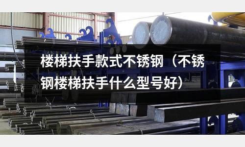 樓梯扶手款式不銹鋼(不銹鋼樓梯扶手什么型號好)