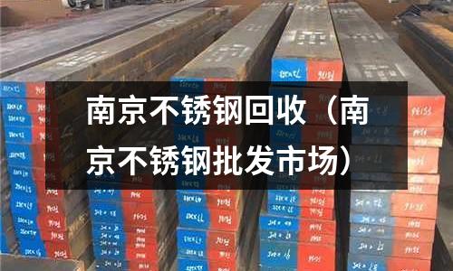南京不銹鋼回收（南京不銹鋼批發市場）