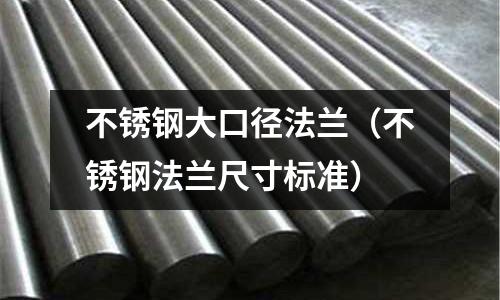 不銹鋼大口徑法蘭（不銹鋼法蘭尺寸標準）