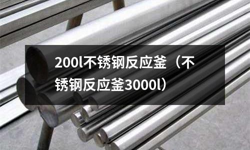 200l不銹鋼反應(yīng)釜(不銹鋼反應(yīng)釜3000l)