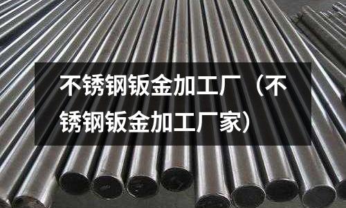 不銹鋼鈑金加工廠(不銹鋼鈑金加工廠家)