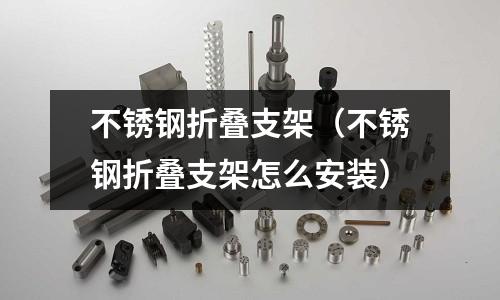 不銹鋼折疊支架(不銹鋼折疊支架怎么安裝)