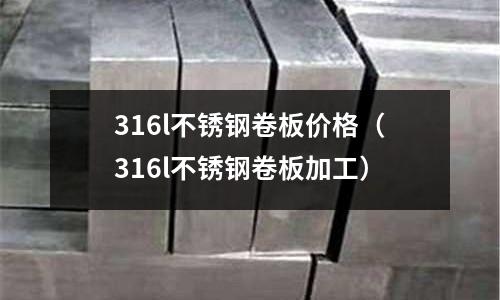316l不銹鋼卷板價(jià)格(316l不銹鋼卷板加工)