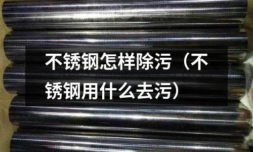 不銹鋼怎樣除污(不銹鋼用什么去污)