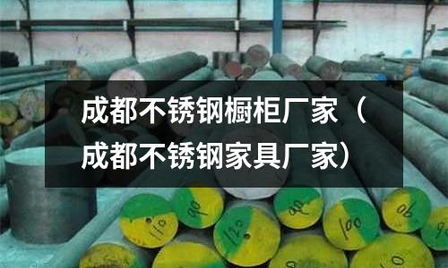 成都不銹鋼櫥柜廠家（成都不銹鋼家具廠家）