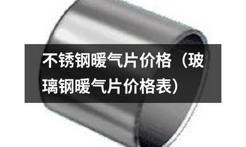 不銹鋼暖氣片價格（玻璃鋼暖氣片價格表）