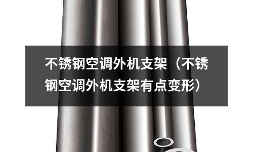 不銹鋼空調(diào)外機(jī)支架(不銹鋼空調(diào)外機(jī)支架有點(diǎn)變形)