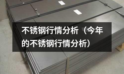 不銹鋼行情分析(今年的不銹鋼行情分析)