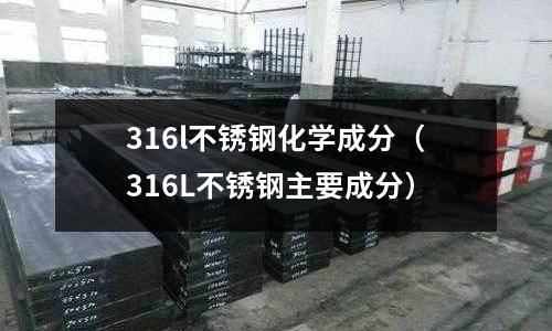 316l不銹鋼化學(xué)成分(316L不銹鋼主要成分)
