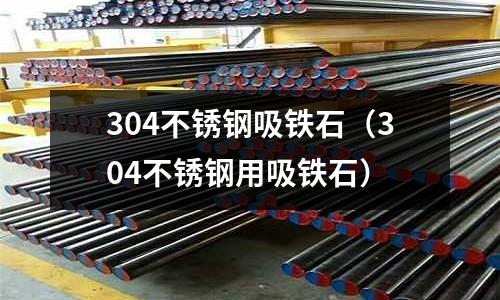 304不銹鋼吸鐵石(304不銹鋼用吸鐵石)