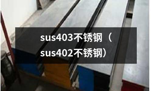 sus403不銹鋼（sus402不銹鋼）