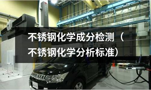 不銹鋼化學成分檢測(不銹鋼化學分析標準)