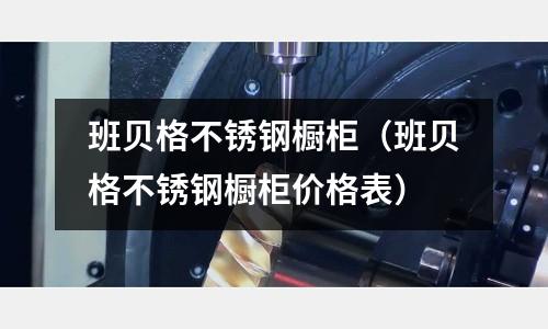 班貝格不銹鋼櫥柜(班貝格不銹鋼櫥柜價格表)