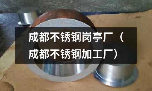 成都不銹鋼崗亭廠(成都不銹鋼加工廠)