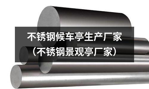 不銹鋼候車亭生產(chǎn)廠家(不銹鋼景觀亭廠家)