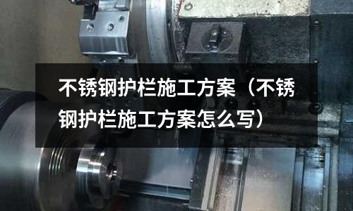 不銹鋼護欄施工方案(不銹鋼護欄施工方案怎么寫)