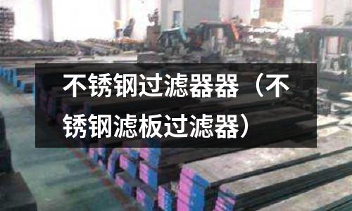 不銹鋼過濾器器(不銹鋼濾板過濾器)