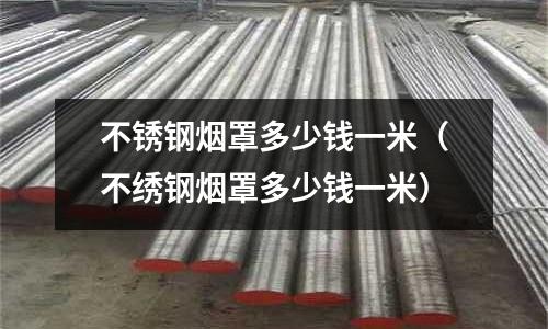 不銹鋼煙罩多少錢一米(不繡鋼煙罩多少錢一米)