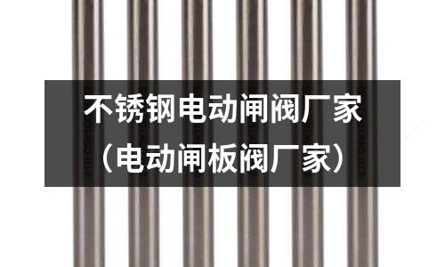 不銹鋼電動(dòng)閘閥廠家(電動(dòng)閘板閥廠家)