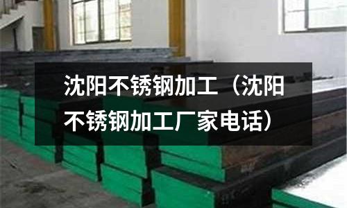 沈陽(yáng)不銹鋼加工(沈陽(yáng)不銹鋼加工廠家電話(huà))