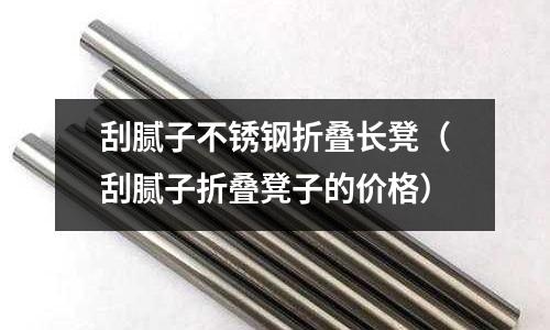 刮膩子不銹鋼折疊長凳(刮膩子折疊凳子的價格)