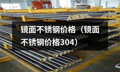 鏡面不銹鋼價格(鏡面不銹鋼價格304)