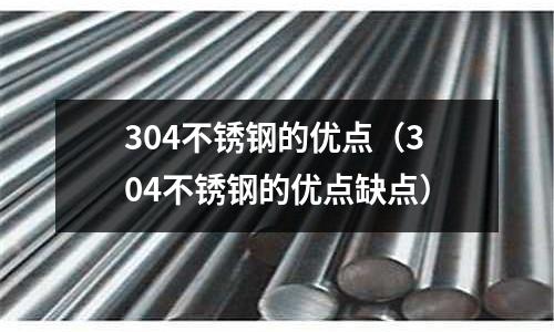 304不銹鋼的優(yōu)點(diǎn)（304不銹鋼的優(yōu)點(diǎn)缺點(diǎn)）