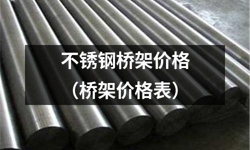 不銹鋼橋架價格（橋架價格表）