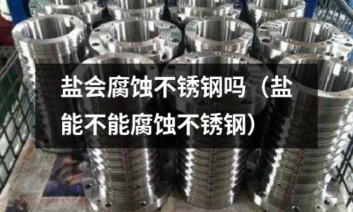 鹽會腐蝕不銹鋼嗎(鹽能不能腐蝕不銹鋼)