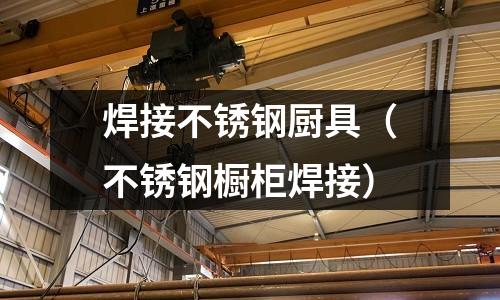 焊接不銹鋼廚具(不銹鋼櫥柜焊接)