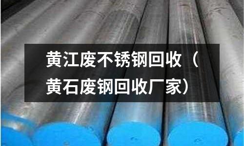 黃江廢不銹鋼回收（黃石廢鋼回收廠家）