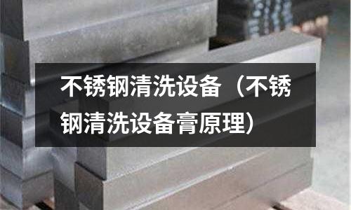 不銹鋼清洗設備（不銹鋼清洗設備膏原理）