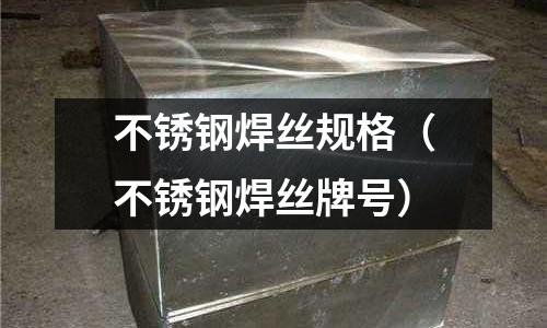 不銹鋼焊絲規格(不銹鋼焊絲牌號)