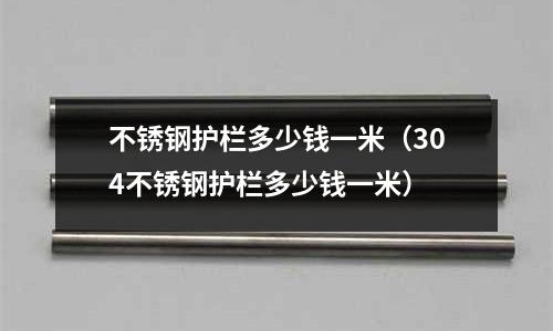 不銹鋼護欄多少錢一米(304不銹鋼護欄多少錢一米)