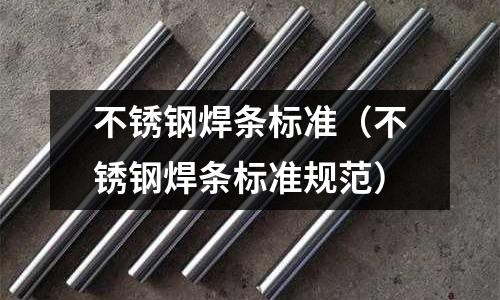 不銹鋼焊條標準(不銹鋼焊條標準規范)