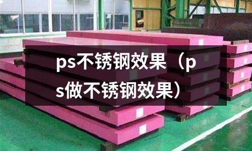 ps不銹鋼效果(ps做不銹鋼效果)