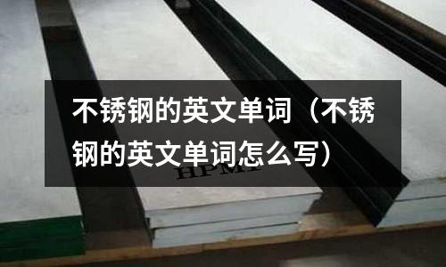 不銹鋼的英文單詞(不銹鋼的英文單詞怎么寫)