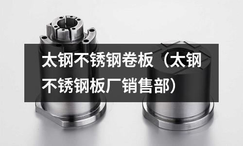 太鋼不銹鋼卷板(太鋼不銹鋼板廠銷售部)