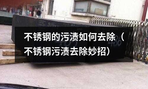 不銹鋼的污漬如何去除(不銹鋼污漬去除妙招)