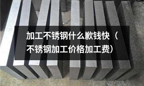 加工不銹鋼什么歉錢快(不銹鋼加工價(jià)格加工費(fèi))