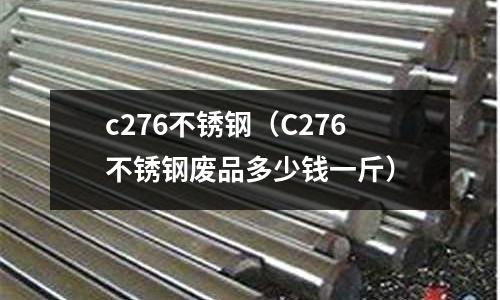 c276不銹鋼（C276不銹鋼廢品多少錢一斤）