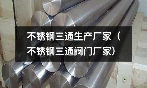 不銹鋼三通生產廠家（不銹鋼三通閥門廠家）