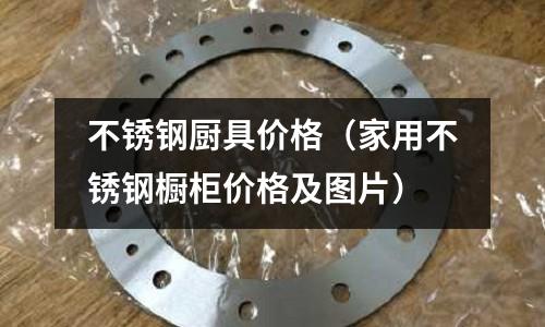 不銹鋼廚具價(jià)格(家用不銹鋼櫥柜價(jià)格及圖片)