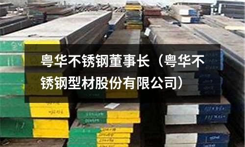 粵華不銹鋼董事長（粵華不銹鋼型材股份有限公司）