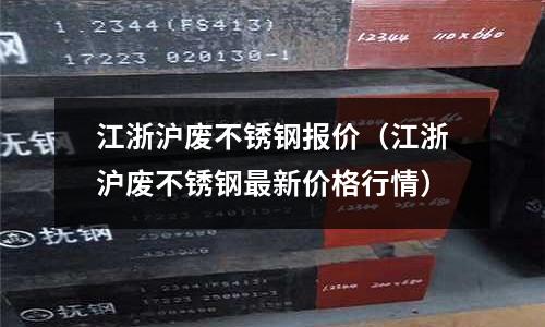 江浙滬廢不銹鋼報價（江浙滬廢不銹鋼最新價格行情）